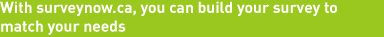 With surveynow.ca, you can build your survey to match your needs